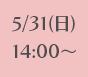 5/31(日)14:00～