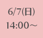 6/7(日)14:00～