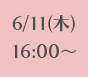 6/11(木)16:00～