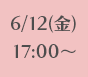 6/12(金)17:00～