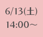 6/13(土)14:00～