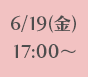 6/19(金)17:00～