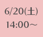 6/20(土)14:00～