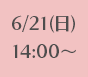 6/21(日)14:00～