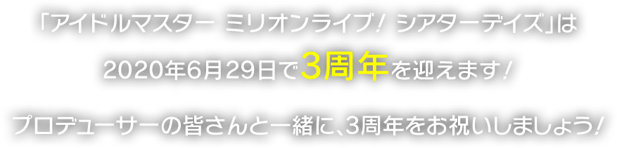 「アイドルマスター ミリオンライブ！ シアターデイズ」は2020年6月29日で3周年を迎えます！プロデューサーの皆さんと一緒に、3周年をお祝いしましょう！
