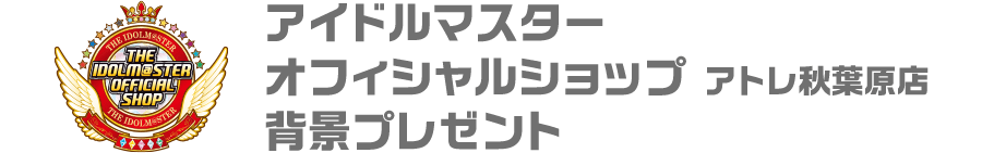 アイドルマスター オフィシャルショップ アトレ秋葉原店背景プレゼント