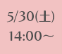 5/30(土)14:00~
