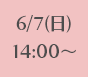 6/7(日)14:00~