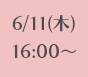 6/11(木)16:00~