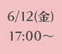 6/12(金)17:00~