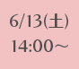 6/13(土)14:00~