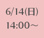 6/14(日)14:00~