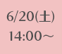 6/20(土)14:00~