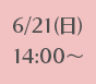 6/21(日)14:00~