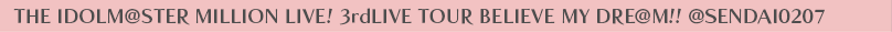 THE IDOLM@STER MILLION LIVE! 3rdLIVE TOUR BELIEVE MY DRE@M!! @SENDAI0207