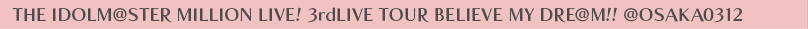 THE IDOLM@STER MILLION LIVE! 3rdLIVE TOUR BELIEVE MY DRE@M!! @OSAKA0312