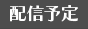 配信予定