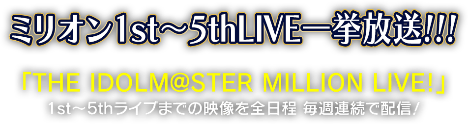 ミリオン1st~5thLIVE一挙放送!!! 「THE IDOLM@STER MILLION LIVE!」1st~5thライブまでの映像を全日程 毎週連続で配信!